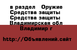  в раздел : Оружие. Средства защиты » Средства защиты . Владимирская обл.,Владимир г.